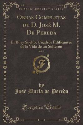 Book cover for Obras Completas de D. José M. De Pereda, Vol. 2: El Buey Suelto, Cuadros Edificantes de la Vida de un Solterón (Classic Reprint)