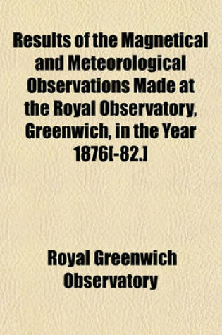 Cover of Results of the Magnetical and Meteorological Observations Made at the Royal Observatory, Greenwich, in the Year 1876[-82.]