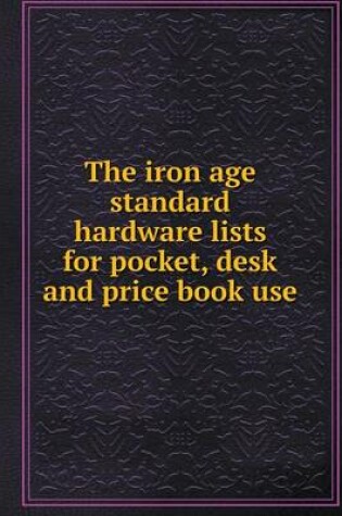 Cover of The iron age standard hardware lists for pocket, desk and price book use