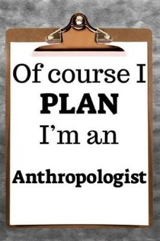 Cover of Of Course I Plan I'm an Anthropologist