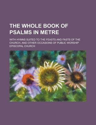 Book cover for The Whole Book of Psalms in Metre; With Hymns Suited to the Feasts and Fasts of the Church, and Other Occasions of Public Worship