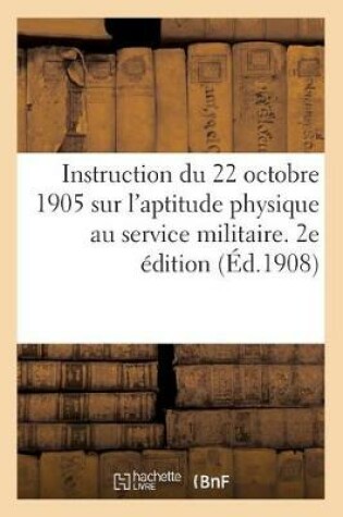 Cover of Instruction Du 22 Octobre 1905 Sur l'Aptitude Physique Au Service Militaire. 2e Édition