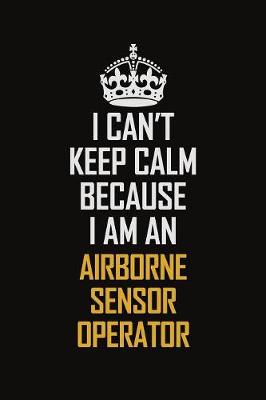 Book cover for I Can't Keep Calm Because I Am An Airborne Sensor Operator