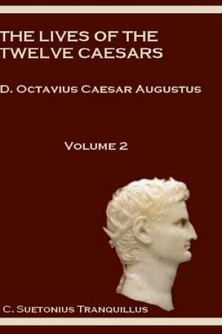 Cover of The Lives of the Twelve Caesars : D. Octavius Caesar Augustus, Volume 2 (Illustrated)