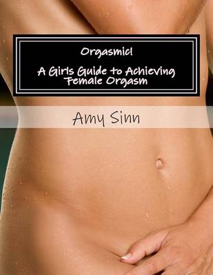 Cover of Orgasmic! A Girls Guide to Achieving Female Orgasm