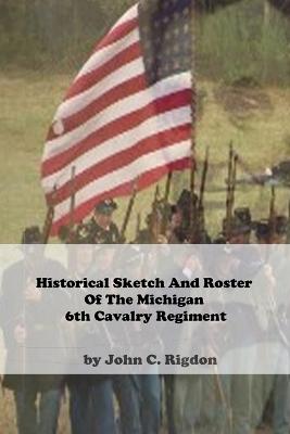 Book cover for Historical Sketch And Roster Of The Michigan 6th Cavalry Regiment
