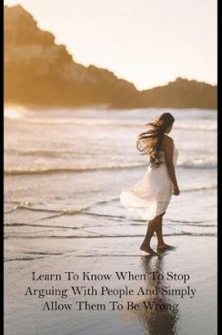 Cover of Learn To Know When To Stop Arguing With People And Simply Allow Them To Be Wrong