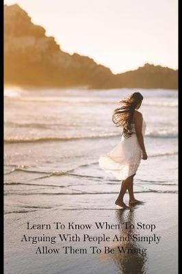 Book cover for Learn To Know When To Stop Arguing With People And Simply Allow Them To Be Wrong