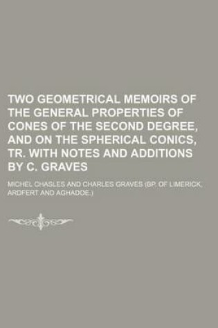 Cover of Two Geometrical Memoirs of the General Properties of Cones of the Second Degree, and on the Spherical Conics, Tr. with Notes and Additions by C. Graves