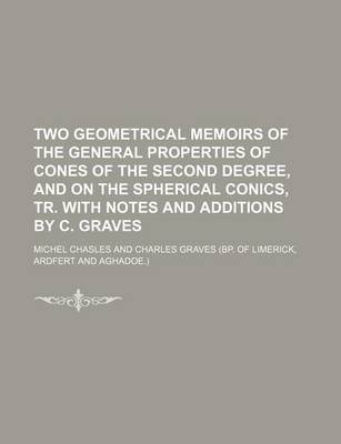 Book cover for Two Geometrical Memoirs of the General Properties of Cones of the Second Degree, and on the Spherical Conics, Tr. with Notes and Additions by C. Graves