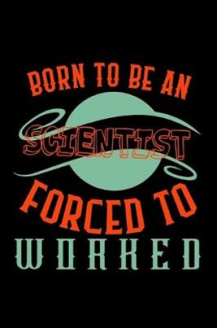 Cover of Born to be a scientist. Forced to worked