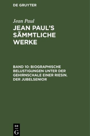 Cover of Jean Paul's Sammtliche Werke, Band 10, Biographische Belustigungen unter der Gehirnschale einer Riesin. Der Jubelsenior