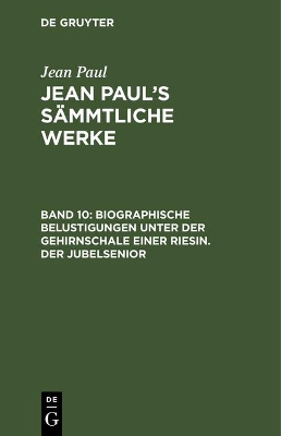 Book cover for Jean Paul's Sammtliche Werke, Band 10, Biographische Belustigungen unter der Gehirnschale einer Riesin. Der Jubelsenior