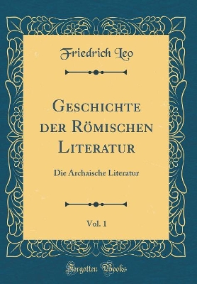 Book cover for Geschichte der Römischen Literatur, Vol. 1: Die Archaische Literatur (Classic Reprint)