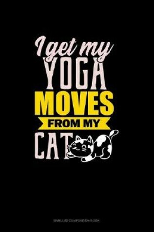 Cover of I Get My Yoga Moves From My Cat