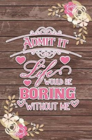 Cover of Admit It Life Would Be Boring Without Me Romantic Gift