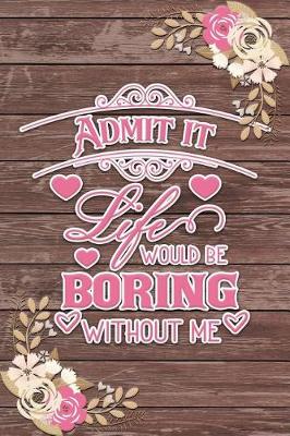 Book cover for Admit It Life Would Be Boring Without Me Romantic Gift