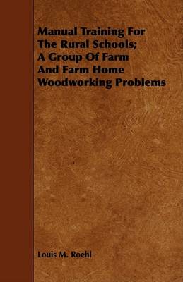 Book cover for Manual Training For The Rural Schools; A Group Of Farm And Farm Home Woodworking Problems