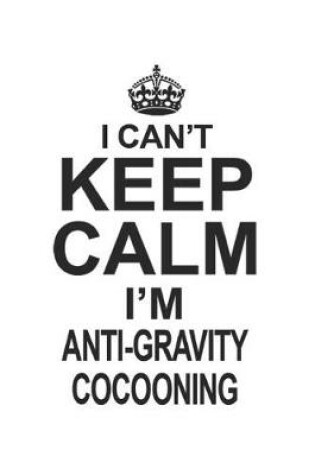 Cover of I Can't Keep Calm I'm Anti-Gravity Cocooning