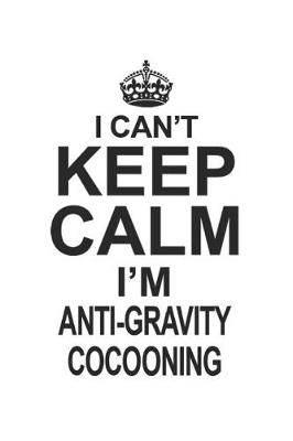 Book cover for I Can't Keep Calm I'm Anti-Gravity Cocooning