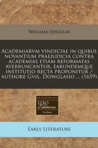 Cover of Academiarvm Vindiciae in Quibus Novantium Praejudicia Contra Academias Etiam Reformatas Averruncantur, Earundemque Institutio Recta Proponitur / Authore Gvil. Dowglasio ... (1659)