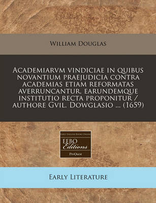 Book cover for Academiarvm Vindiciae in Quibus Novantium Praejudicia Contra Academias Etiam Reformatas Averruncantur, Earundemque Institutio Recta Proponitur / Authore Gvil. Dowglasio ... (1659)