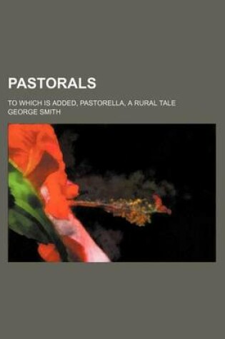 Cover of Pastorals; To Which Is Added, Pastorella, a Rural Tale