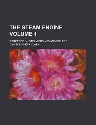 Book cover for The Steam Engine Volume 1; A Treatise on Steam Engines and Boilers