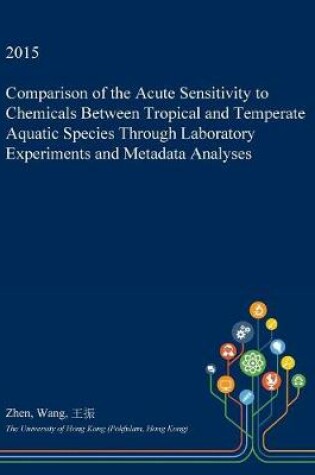 Cover of Comparison of the Acute Sensitivity to Chemicals Between Tropical and Temperate Aquatic Species Through Laboratory Experiments and Metadata Analyses