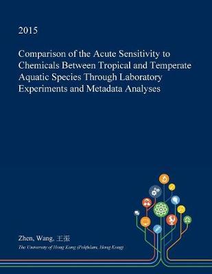 Book cover for Comparison of the Acute Sensitivity to Chemicals Between Tropical and Temperate Aquatic Species Through Laboratory Experiments and Metadata Analyses