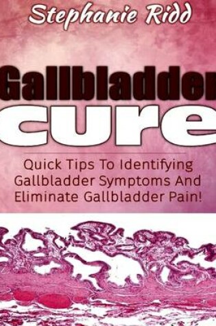 Cover of Gallbladder Cure: Quick Tips to Identifying Gallbladder Symptoms and Eliminate Gallbladder Pain!