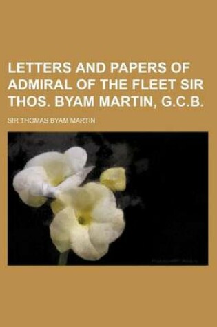 Cover of Letters and Papers of Admiral of the Fleet Sir Thos. Byam Martin, G.C.B. (Volume 12)