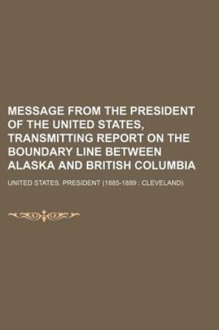 Cover of Message from the President of the United States, Transmitting Report on the Boundary Line Between Alaska and British Columbia