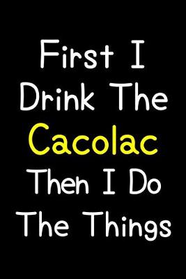 Book cover for First I Drink The Cacolac Then I Do The Things