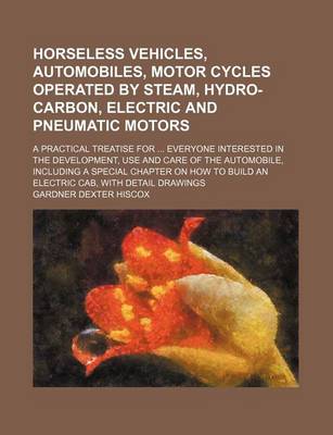 Book cover for Horseless Vehicles, Automobiles, Motor Cycles Operated by Steam, Hydro-Carbon, Electric and Pneumatic Motors; A Practical Treatise for Everyone Interested in the Development, Use and Care of the Automobile, Including a Special Chapter on How to Build an