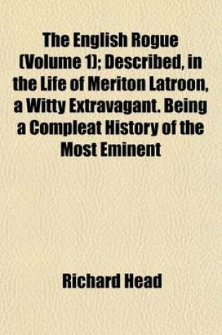 Cover of The English Rogue (Volume 1); Described, in the Life of Meriton Latroon, a Witty Extravagant. Being a Compleat History of the Most Eminent