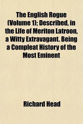 Book cover for The English Rogue (Volume 1); Described, in the Life of Meriton Latroon, a Witty Extravagant. Being a Compleat History of the Most Eminent