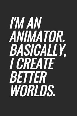 Book cover for I'm An Animator. Basically, I Create Better Worlds