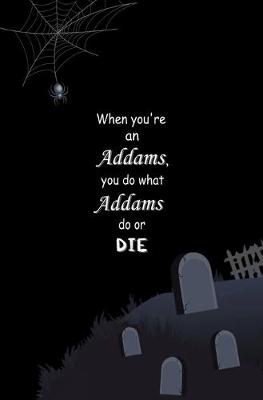 Book cover for When You're an Addams, You do What Addams do, or Die.