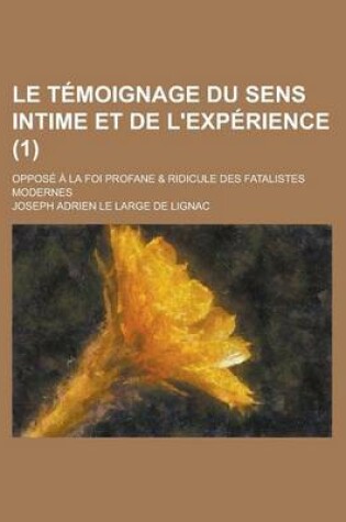 Cover of Le Temoignage Du Sens Intime Et de L'Experience; Oppose a la Foi Profane & Ridicule Des Fatalistes Modernes (1 )