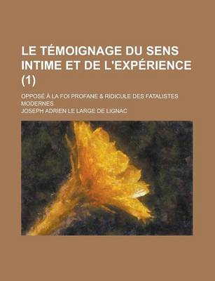 Book cover for Le Temoignage Du Sens Intime Et de L'Experience; Oppose a la Foi Profane & Ridicule Des Fatalistes Modernes (1 )