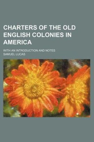 Cover of Charters of the Old English Colonies in America; With an Introduction and Notes