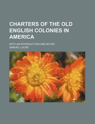 Book cover for Charters of the Old English Colonies in America; With an Introduction and Notes