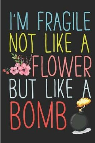 Cover of I'm Fragile Not Like A Flower But Like A Bomb