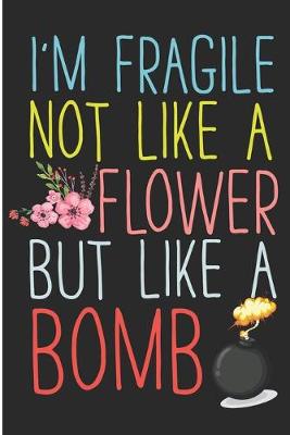 Book cover for I'm Fragile Not Like A Flower But Like A Bomb