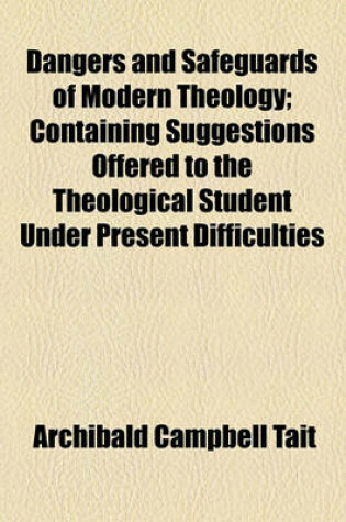 Cover of Dangers and Safeguards of Modern Theology; Containing Suggestions Offered to the Theological Student Under Present Difficulties