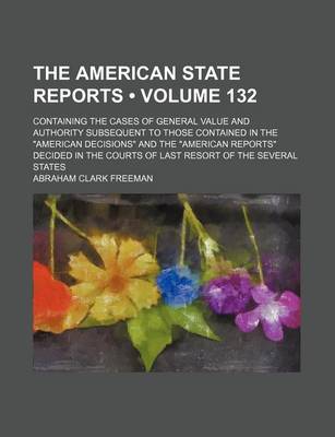 Book cover for The American State Reports (Volume 132); Containing the Cases of General Value and Authority Subsequent to Those Contained in the American Decisions