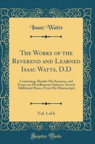 Cover of The Works of the Reverend and Learned Isaac Watts, D.D, Vol. 1 of 6