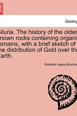 Cover of Siluria. The history of the oldest known rocks containing organic remains, with a brief sketch of the distribution of Gold over the Earth.