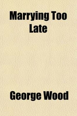 Cover of Marrying Too Late; A Tale